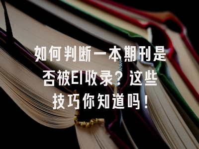 如何判断一本期刊是否被EI收录？这些技巧你知道吗！