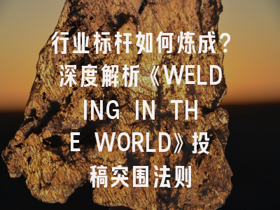 行业标杆如何炼成？深度解析《WELDING IN THE WORLD》投稿突围法则