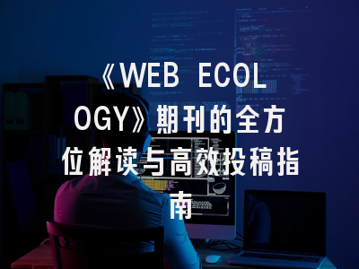 《WEB ECOLOGY》期刊的全方位解读与高效投稿指南