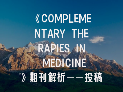 《COMPLEMENTARY THERAPIES IN MEDICINE》期刊解析——投稿策略与学术影响力分析