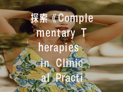 探索《Complementary Therapies in Clinical Practice》的学术定位与投稿策略——整合医学研究者的行动指南