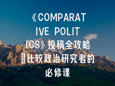 《COMPARATIVE POLITICS》投稿全攻略_比较政治研究者的必修课