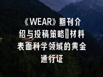 《WEAR》期刊介绍与投稿策略：材料表面科学领域的黄金通行证