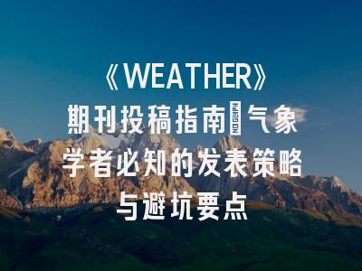 《WEATHER》期刊投稿指南：气象学者必知的发表策略与避坑要点