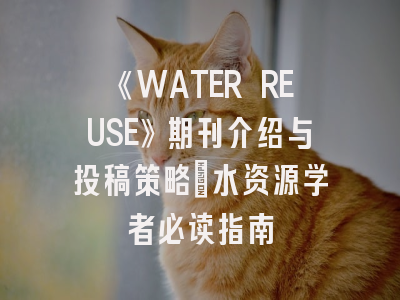 《WATER REUSE》期刊介绍与投稿策略：水资源学者必读指南