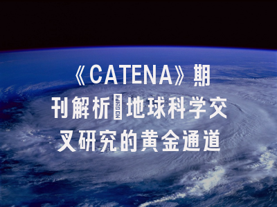 《CATENA》期刊解析_地球科学交叉研究的黄金通道