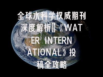 全球水科学权威期刊深度解析：《WATER INTERNATIONAL》投稿全攻略