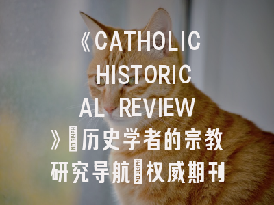 《CATHOLIC HISTORICAL REVIEW》_历史学者的宗教研究导航｜权威期刊投稿全攻略