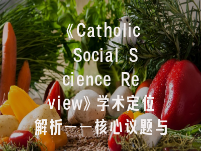 《Catholic Social Science Review》学术定位解析——核心议题与投稿策略探讨
