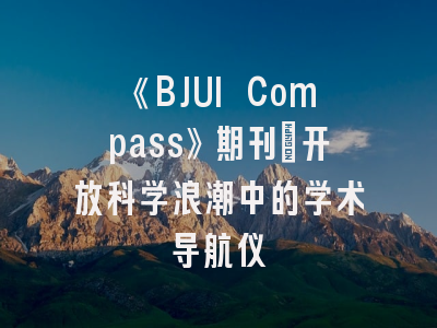 《BJUI Compass》期刊：开放科学浪潮中的学术导航仪