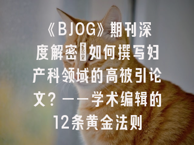 《BJOG》期刊深度解密：如何撰写妇产科领域的高被引论文？——学术编辑的12条黄金法则