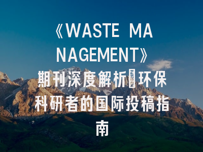 《WASTE MANAGEMENT》期刊深度解析：环保科研者的国际投稿指南