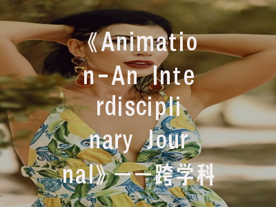 《Animation-An Interdisciplinary Journal》——跨学科动画研究的学术高地_投稿全流程指南