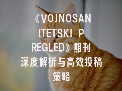 《VOJNOSANITETSKI PREGLED》期刊深度解析与高效投稿策略