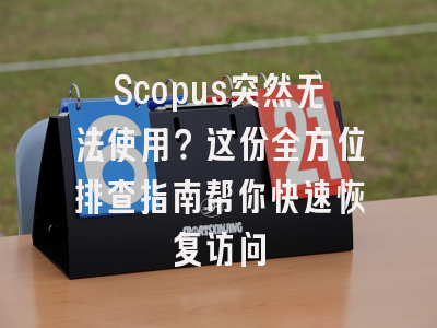 Scopus突然无法使用？这份全方位排查指南帮你快速恢复访问