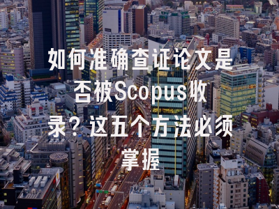 如何准确查证论文是否被Scopus收录？这五个方法必须掌握