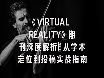 《VIRTUAL REALITY》期刊深度解析：从学术定位到投稿实战指南