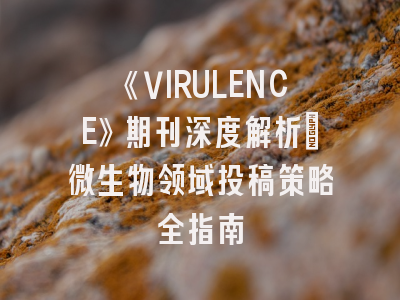 《VIRULENCE》期刊深度解析：微生物领域投稿策略全指南