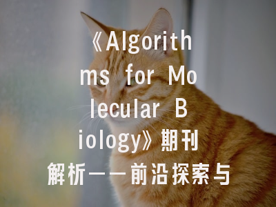 《Algorithms for Molecular Biology》期刊解析——前沿探索与科研实务指南