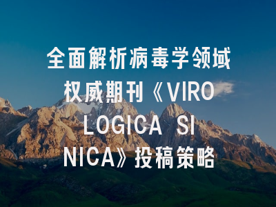 全面解析病毒学领域权威期刊《VIROLOGICA SINICA》投稿策略