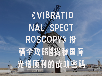 《VIBRATIONAL SPECTROSCOPY》投稿全攻略：揭秘国际光谱顶刊的成功密码