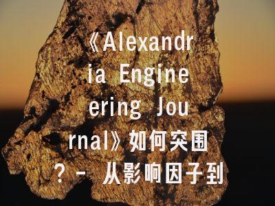 《Alexandria Engineering Journal》如何突围？- 从影响因子到投稿规范的系统解读