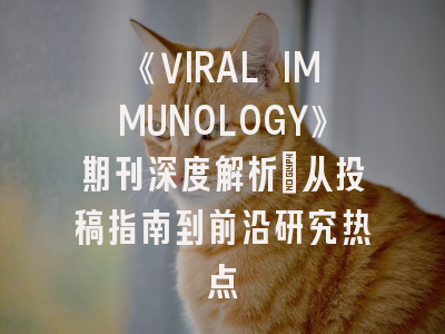 《VIRAL IMMUNOLOGY》期刊深度解析：从投稿指南到前沿研究热点