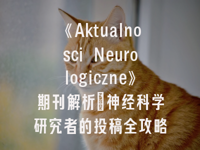 《Aktualnosci Neurologiczne》期刊解析｜神经科学研究者的投稿全攻略
