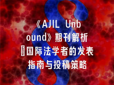 《AJIL Unbound》期刊解析：国际法学者的发表指南与投稿策略
