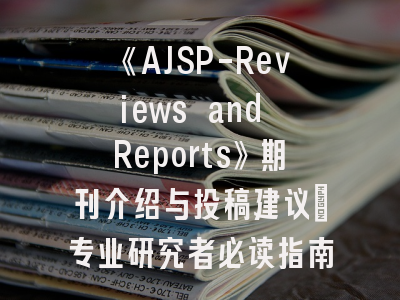 《AJSP-Reviews and Reports》期刊介绍与投稿建议_专业研究者必读指南