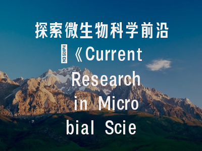 探索微生物科学前沿：《Current Research in Microbial Sciences》投稿全攻略