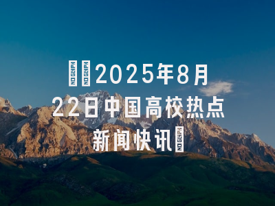 ​​2025年8月22日中国高校热点新闻快讯​