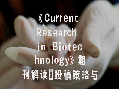 《Current Research in Biotechnology》期刊解读_投稿策略与技术创新契合度研究