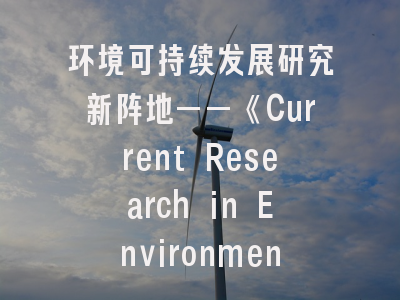 环境可持续发展研究新阵地——《Current Research in Environmental Sustainability》深度解析与投稿指南