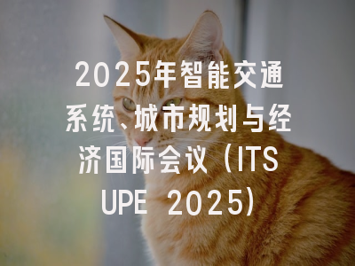 2025年智能交通系统、城市规划与经济国际会议（ITSUPE 2025）