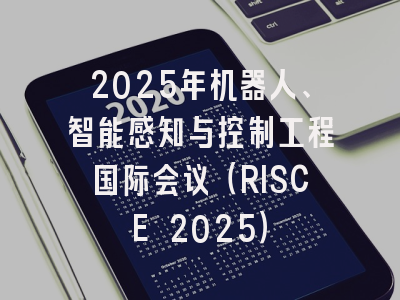 2025年机器人、智能感知与控制工程国际会议（RISCE 2025）