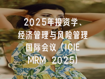2025年投资学、经济管理与风险管理国际会议（ICIEMRM 2025）