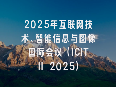 2025年互联网技术、智能信息与图像国际会议（ICITII 2025）