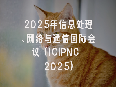 2025年信息处理、网络与通信国际会议（ICIPNC 2025）