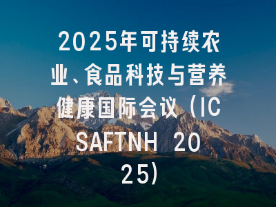 2025年可持续农业、食品科技与营养健康国际会议（ICSAFTNH 2025）