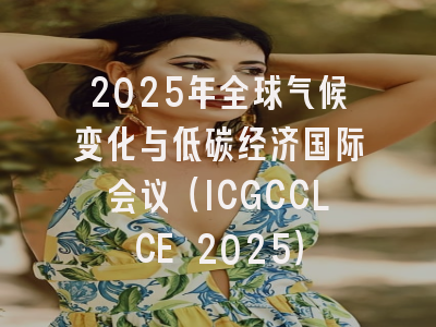 2025年全球气候变化与低碳经济国际会议（ICGCCLCE 2025）