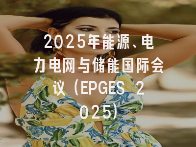 2025年能源、电力电网与储能国际会议（EPGES 2025）