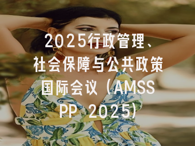 2025行政管理、社会保障与公共政策国际会议（AMSSPP 2025）
