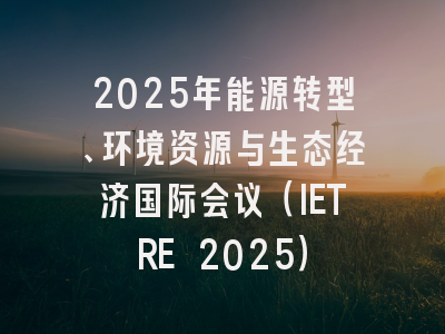 2025年能源转型、环境资源与生态经济国际会议（IETRE 2025）