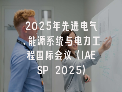 2025年先进电气、能源系统与电力工程国际会议（IAESP 2025）