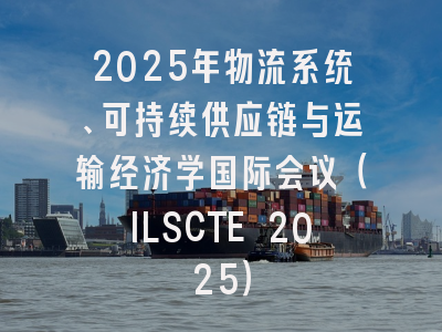 2025年物流系统、可持续供应链与运输经济学国际会议（ILSCTE 2025）