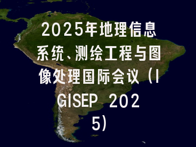 2025年地理信息系统、测绘工程与图像处理国际会议（IGISEP 2025）