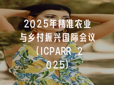 2025年精准农业与乡村振兴国际会议（ICPARR 2025）