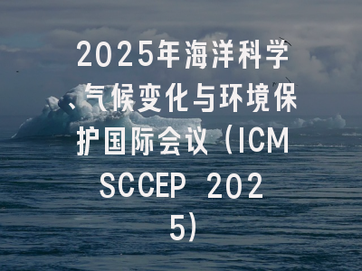 2025年海洋科学、气候变化与环境保护国际会议（ICMSCCEP 2025）