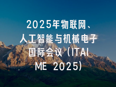 2025年物联网、人工智能与机械电子国际会议（ITAIME 2025）